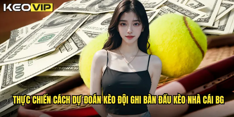 Cách Dự Đoán Kèo Đội Ghi Bàn Đầu - Chiến Thuật Hiệu Quả Tại kèo nhà cái bg 2 Thực chiến cách dự đoán kèo đội ghi bàn đầu kèo nhà cái bg
