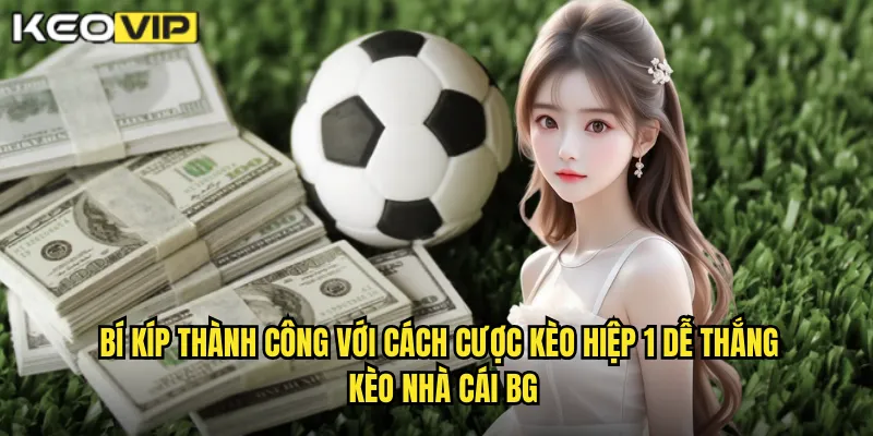 Cách Cược Kèo Hiệp 1 Dễ Thắng - Kiếm Lời Nhanh Cùng kèo nhà cái bg 2 Bí kíp thành công với cách cược kèo hiệp 1 dễ thắng kèo nhà cái bg