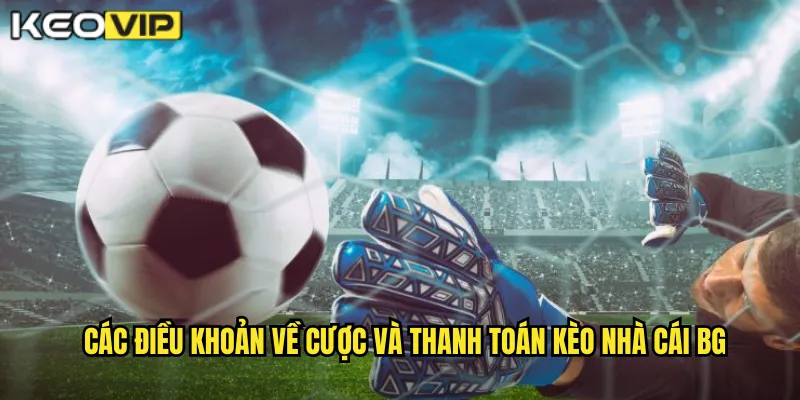 Điều Khoản Điều Kiện kèo nhà cái bg - Quy Định Rõ Ràng Cho Người Soi Kèo 2 Các điều khoản về cược và thanh toán kèo nhà cái bg