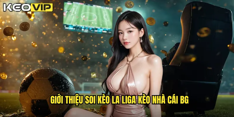 Soi Kèo La Liga kèo nhà cái bg - Dự Đoán Chính Xác Giải Tây Ban Nha 1 Giới thiệu soi kèo la liga kèo nhà cái bg