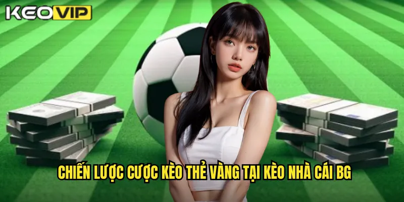 Kèo Thẻ Vàng kèo nhà cái bg - Kèo Phụ Dành Cho Chuyên Gia 2 Chiến lược cược kèo thẻ vàng tại kèo nhà cái bg