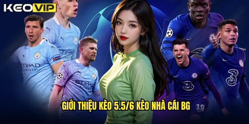 Giới thiệu kèo 5.5/6 kèo nhà cái bg