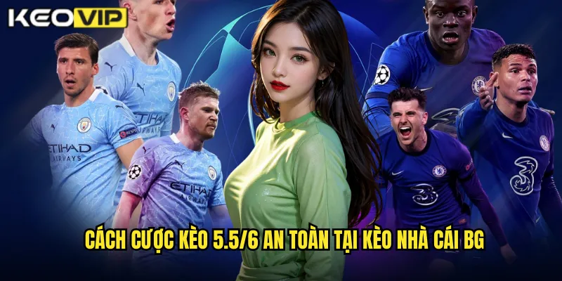 Cách cược kèo 5.5/6 an toàn tại kèo nhà cái bg