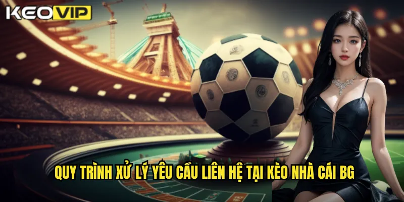 Liên Hệ kèo nhà cái bg - Kết Nối Nhanh Với Chuyên Gia Soi Kèo 2 Quy trình xử lý yêu cầu liên hệ tại kèo nhà cái bg